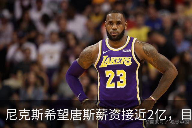 尼克斯希望唐斯薪资接近2亿，目标合约期限四年